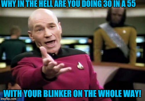 Picard Wtf Meme | WHY IN THE HELL ARE YOU DOING 30 IN A 55 WITH YOUR BLINKER ON THE WHOLE WAY! | image tagged in memes,picard wtf | made w/ Imgflip meme maker