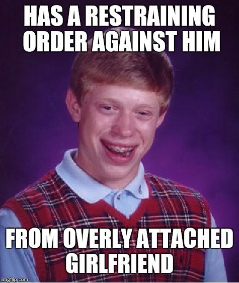 Bad Luck Brian Meme | HAS A RESTRAINING ORDER AGAINST HIM FROM OVERLY ATTACHED GIRLFRIEND | image tagged in memes,bad luck brian | made w/ Imgflip meme maker