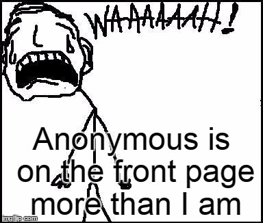 Anonymous is on the front page more than I am | image tagged in waaaah | made w/ Imgflip meme maker