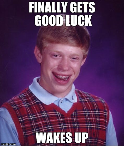Bad Luck Brian Meme | FINALLY GETS GOOD LUCK WAKES UP | image tagged in memes,bad luck brian | made w/ Imgflip meme maker