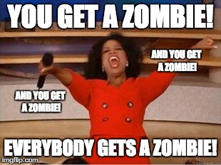 Oprah You Get A Meme | YOU GET A ZOMBIE! EVERYBODY GETS A ZOMBIE! AND YOU GET A ZOMBIE! AND YOU GET A ZOMBIE! | image tagged in you get an oprah | made w/ Imgflip meme maker