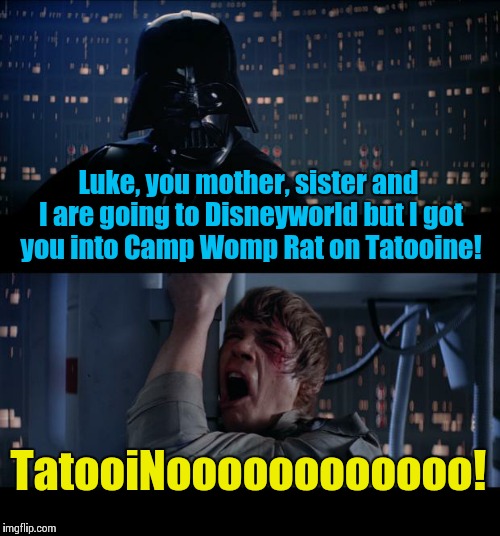 Gee, thanks Dad............... | Luke, you mother, sister and I are going to Disneyworld but I got you into Camp Womp Rat on Tatooine! TatooiNoooooooooooo! | image tagged in memes,star wars no | made w/ Imgflip meme maker