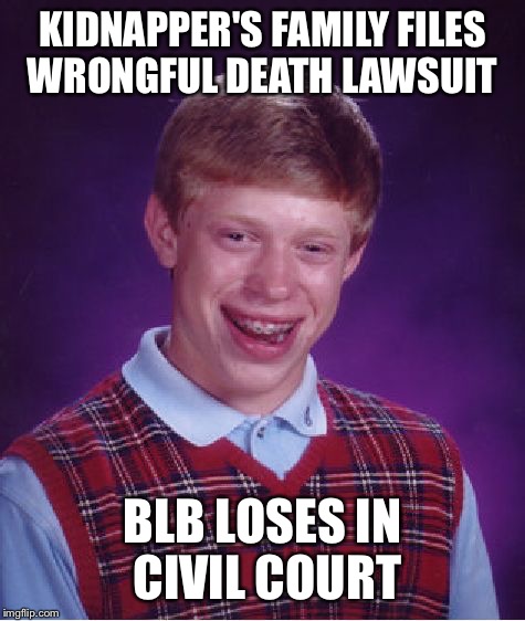 Bad Luck Brian Meme | KIDNAPPER'S FAMILY FILES WRONGFUL DEATH LAWSUIT BLB LOSES IN CIVIL COURT | image tagged in memes,bad luck brian | made w/ Imgflip meme maker