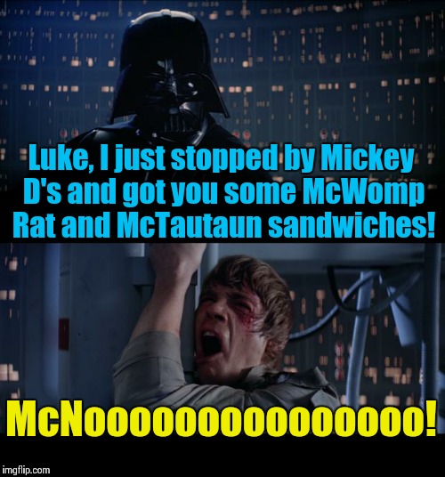 Star Wars No Meme | Luke, I just stopped by Mickey D's and got you some McWomp Rat and McTautaun sandwiches! McNooooooooooooooo! | image tagged in memes,star wars no | made w/ Imgflip meme maker