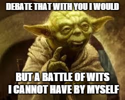 yoda | DEBATE THAT WITH YOU I WOULD BUT A BATTLE OF WITS I CANNOT HAVE BY MYSELF | image tagged in yoda | made w/ Imgflip meme maker