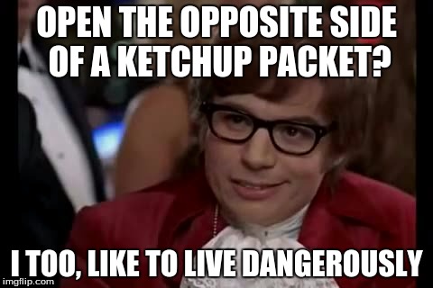 I Too Like To Live Dangerously | OPEN THE OPPOSITE SIDE OF A KETCHUP PACKET? I TOO, LIKE TO LIVE DANGEROUSLY | image tagged in memes,i too like to live dangerously | made w/ Imgflip meme maker