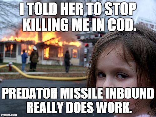 Disaster Girl Meme | I TOLD HER TO STOP KILLING ME IN COD. PREDATOR MISSILE INBOUND REALLY DOES WORK. | image tagged in memes,disaster girl | made w/ Imgflip meme maker