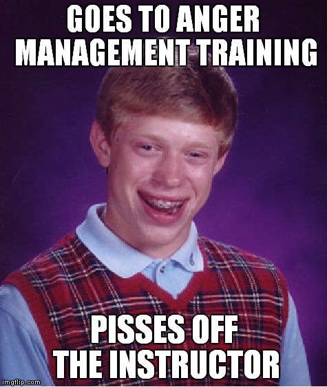 Thank you Adam Sandler and Jack Nicholson | GOES TO ANGER MANAGEMENT TRAINING PISSES OFF THE INSTRUCTOR | image tagged in memes,bad luck brian,adam sandler,jack nicholson | made w/ Imgflip meme maker