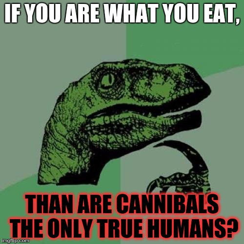 Philosoraptor | IF YOU ARE WHAT YOU EAT, THAN ARE CANNIBALS THE ONLY TRUE HUMANS? | image tagged in memes,philosoraptor | made w/ Imgflip meme maker