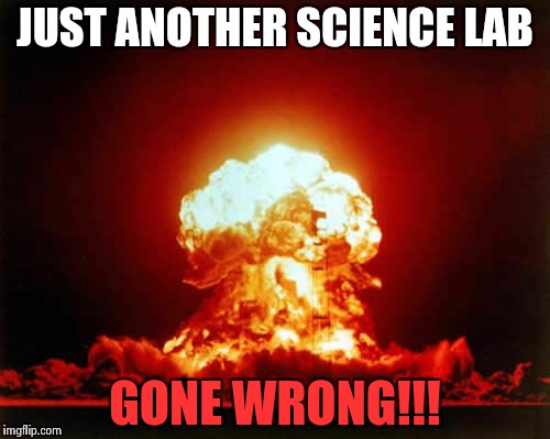 Nuclear Explosion | JUST ANOTHER SCIENCE LAB GONE WRONG!!! | image tagged in memes,nuclear explosion | made w/ Imgflip meme maker