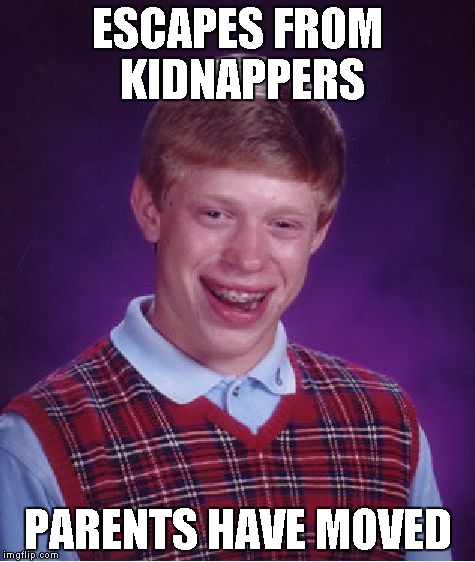 Bad Luck Brian Meme | ESCAPES FROM KIDNAPPERS PARENTS HAVE MOVED | image tagged in memes,bad luck brian | made w/ Imgflip meme maker
