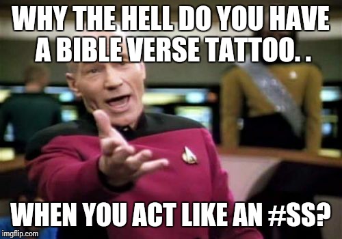 Picard Wtf Meme | WHY THE HELL DO YOU HAVE A BIBLE VERSE TATTOO. . WHEN YOU ACT LIKE AN #SS? | image tagged in memes,picard wtf | made w/ Imgflip meme maker