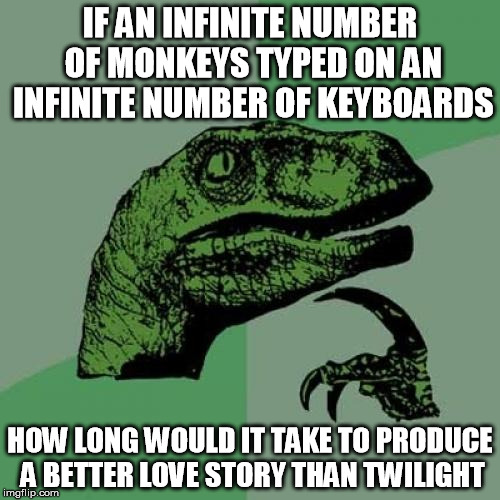 ah.  the classic question | IF AN INFINITE NUMBER OF MONKEYS TYPED ON AN INFINITE NUMBER OF KEYBOARDS HOW LONG WOULD IT TAKE TO PRODUCE A BETTER LOVE STORY THAN TWILIGH | image tagged in memes,philosoraptor,still a better love story than twilight | made w/ Imgflip meme maker
