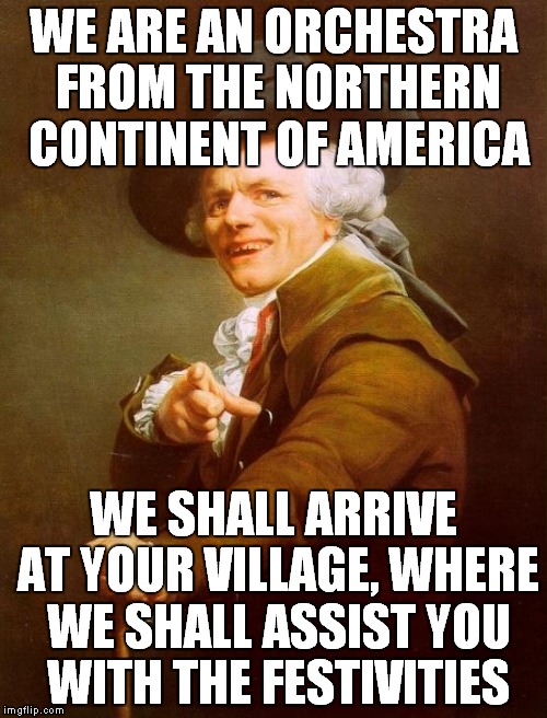 We're an American Band, we'll travel to your town, we'll help you party down | WE ARE AN ORCHESTRA FROM THE NORTHERN CONTINENT OF AMERICA WE SHALL ARRIVE AT YOUR VILLAGE, WHERE WE SHALL ASSIST YOU WITH THE FESTIVITIES | image tagged in memes,joseph ducreux,music,song lyrics,america,party | made w/ Imgflip meme maker