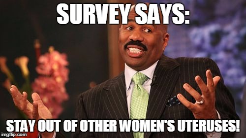 Steve Harvey | SURVEY SAYS: STAY OUT OF OTHER WOMEN'S UTERUSES! | image tagged in memes,steve harvey | made w/ Imgflip meme maker