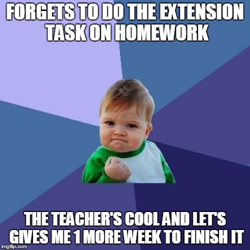 I Have A Feeling I'm Going To Get Along With Him... | FORGETS TO DO THE EXTENSION TASK ON HOMEWORK THE TEACHER'S COOL AND LET'S GIVES ME 1 MORE WEEK TO FINISH IT | image tagged in memes,success kid | made w/ Imgflip meme maker