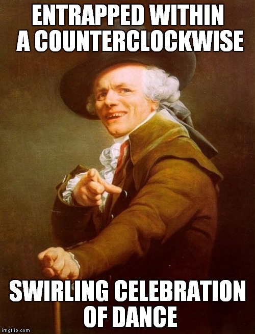 What is it? | ENTRAPPED WITHIN A COUNTERCLOCKWISE SWIRLING CELEBRATION OF DANCE | image tagged in memes,joseph ducreux | made w/ Imgflip meme maker