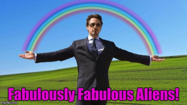 Fabulous iron man rainbow | Fabulously Fabulous Aliens! | image tagged in fabulous iron man rainbow | made w/ Imgflip meme maker