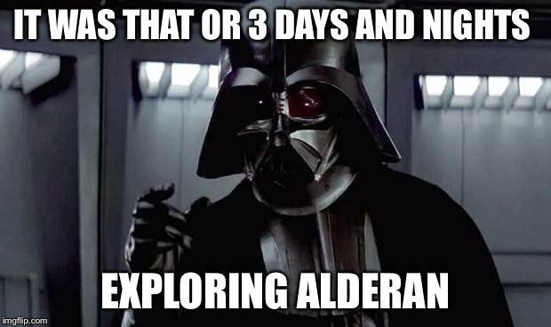 IT WAS THAT OR 3 DAYS AND NIGHTS EXPLORING ALDERAN | made w/ Imgflip meme maker