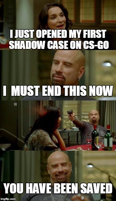 The disease... | I JUST OPENED MY FIRST SHADOW CASE ON CS-GO I  MUST END THIS NOW YOU HAVE BEEN SAVED | image tagged in memes,skinhead john travolta | made w/ Imgflip meme maker