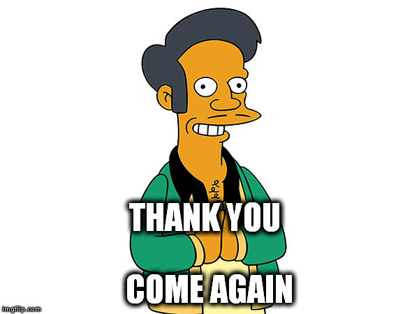 Simpsons Gas Station Guy | THANK YOU COME AGAIN | image tagged in simpsons gas station guy | made w/ Imgflip meme maker