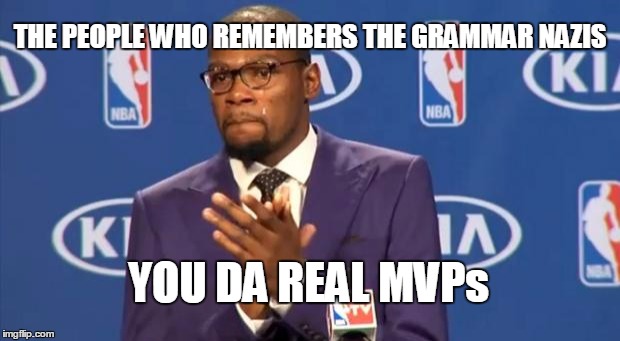 You The Real MVP Meme | THE PEOPLE WHO REMEMBERS THE GRAMMAR NAZIS YOU DA REAL MVPs | image tagged in memes,you the real mvp | made w/ Imgflip meme maker