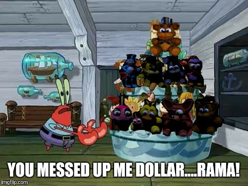 Mr. Krabs's FNAF dollarama | YOU MESSED UP ME DOLLAR....RAMA! | image tagged in funny,spongebob,fnaf,fnaf2,memes,funny memes | made w/ Imgflip meme maker
