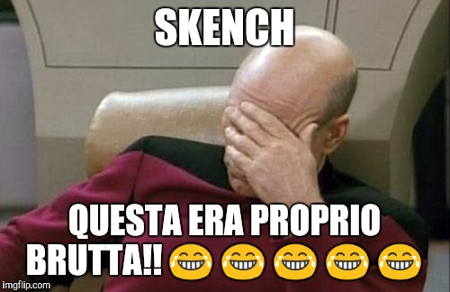 Captain Picard Facepalm | SKENCH QUESTA ERA PROPRIO BRUTTA!!  | image tagged in memes,captain picard facepalm | made w/ Imgflip meme maker