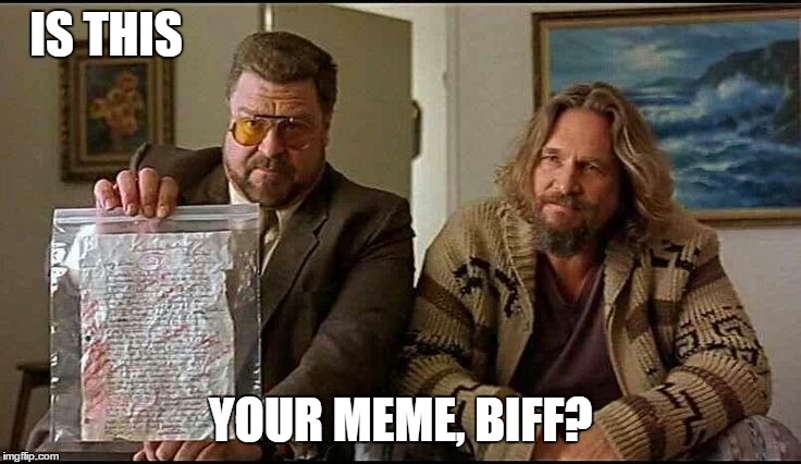 Jocks make bad memes...if they even try | IS THIS YOUR MEME, BIFF? | image tagged in is this yours,big lebowski,walter the big lebowski,memes | made w/ Imgflip meme maker