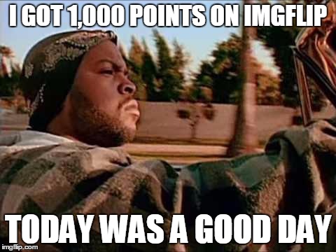 I cheated | I GOT 1,000 POINTS ON IMGFLIP TODAY WAS A GOOD DAY | image tagged in memes,today was a good day,points,imgflip | made w/ Imgflip meme maker