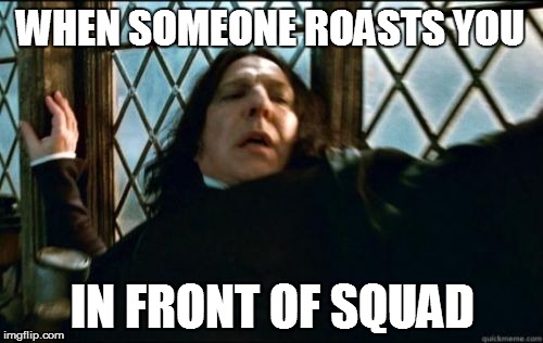 Snape | WHEN SOMEONE ROASTS YOU IN FRONT OF SQUAD | image tagged in memes,snape | made w/ Imgflip meme maker