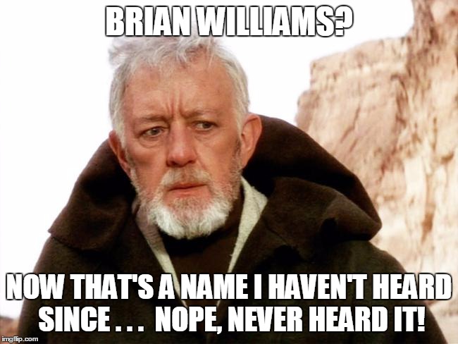 BRIAN WILLIAMS? NOW THAT'S A NAME I HAVEN'T HEARD SINCE . . .  NOPE, NEVER HEARD IT! | made w/ Imgflip meme maker