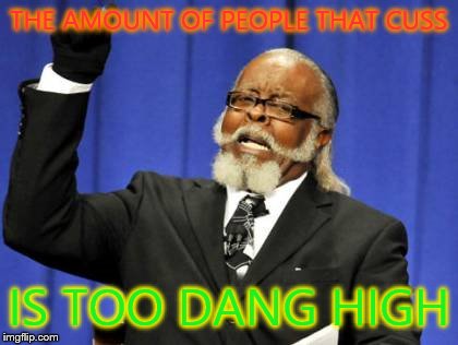 Too Damn High | THE AMOUNT OF PEOPLE THAT CUSS IS TOO DANG HIGH | image tagged in memes,too damn high | made w/ Imgflip meme maker