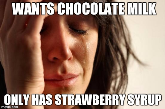 First World Problems | WANTS CHOCOLATE MILK ONLY HAS STRAWBERRY SYRUP | image tagged in memes,first world problems | made w/ Imgflip meme maker