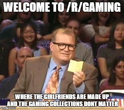 Drew Carey | WELCOME TO /R/GAMING WHERE THE GIRLFRIENDS ARE MADE UP AND THE GAMING COLLECTIONS DONT MATTER | image tagged in drew carey | made w/ Imgflip meme maker