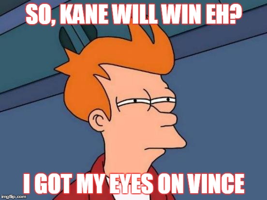 Futurama Fry | SO, KANE WILL WIN EH? I GOT MY EYES ON VINCE | image tagged in memes,futurama fry | made w/ Imgflip meme maker