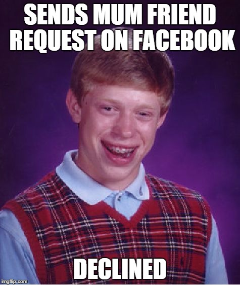 Bad Luck Brian | SENDS MUM FRIEND REQUEST ON FACEBOOK DECLINED | image tagged in memes,bad luck brian | made w/ Imgflip meme maker