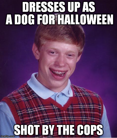 Bad luck Brian | DRESSES UP AS A DOG FOR HALLOWEEN SHOT BY THE COPS | image tagged in memes,bad luck brian,halloween,police,cops | made w/ Imgflip meme maker