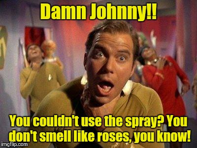 Kirk Choke | Damn Johnny!! You couldn't use the spray? You don't smell like roses, you know! | image tagged in kirk choke | made w/ Imgflip meme maker