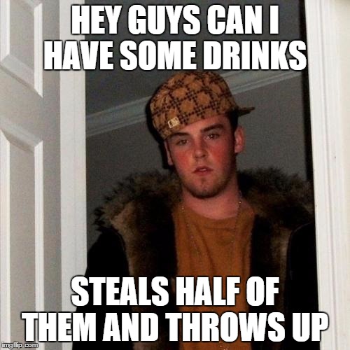 Scumbag Steve | HEY GUYS CAN I HAVE SOME DRINKS STEALS HALF OF THEM AND THROWS UP | image tagged in memes,scumbag steve | made w/ Imgflip meme maker