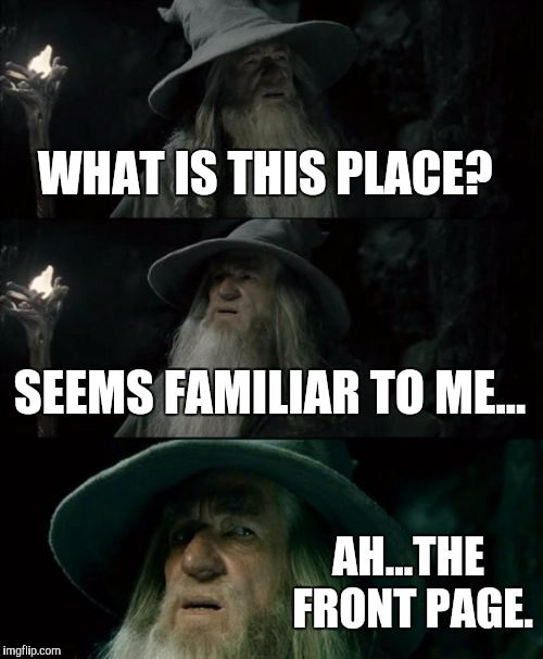 Confused Gandalf Meme | WHAT IS THIS PLACE? SEEMS FAMILIAR TO ME... AH...THE FRONT PAGE. | image tagged in memes,confused gandalf | made w/ Imgflip meme maker