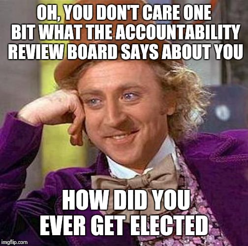@ HRC | OH, YOU DON'T CARE ONE BIT WHAT THE ACCOUNTABILITY REVIEW BOARD SAYS ABOUT YOU HOW DID YOU EVER GET ELECTED | image tagged in memes,creepy condescending wonka | made w/ Imgflip meme maker