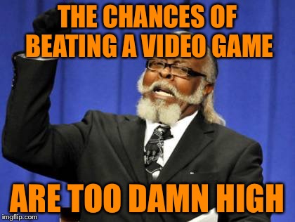 Too Damn High | THE CHANCES OF BEATING A VIDEO GAME ARE TOO DAMN HIGH | image tagged in memes,too damn high | made w/ Imgflip meme maker