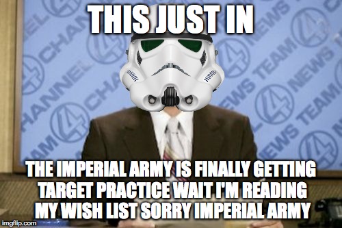 stormtrooper news | THIS JUST IN THE IMPERIAL ARMY IS FINALLY GETTING TARGET PRACTICE WAIT I'M READING MY WISH LIST SORRY IMPERIAL ARMY | image tagged in memes,ron burgundy,star wars,stormtrooper | made w/ Imgflip meme maker