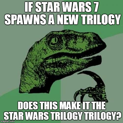 Philosoraptor Meme | IF STAR WARS 7 SPAWNS A NEW TRILOGY DOES THIS MAKE IT THE STAR WARS TRILOGY TRILOGY? | image tagged in memes,philosoraptor | made w/ Imgflip meme maker