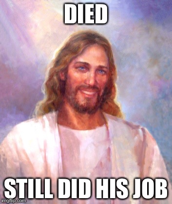 Smiling Jesus Meme | DIED STILL DID HIS JOB | image tagged in memes,smiling jesus | made w/ Imgflip meme maker