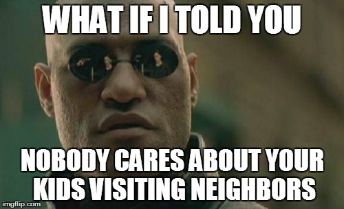 help end with millennials: join a cause, save YouTube today | WHAT IF I TOLD YOU NOBODY CARES ABOUT YOUR KIDS VISITING NEIGHBORS | image tagged in memes,matrix morpheus | made w/ Imgflip meme maker