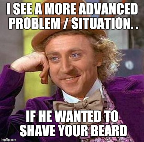 Creepy Condescending Wonka Meme | I SEE A MORE ADVANCED PROBLEM / SITUATION. . IF HE WANTED TO SHAVE YOUR BEARD | image tagged in memes,creepy condescending wonka | made w/ Imgflip meme maker
