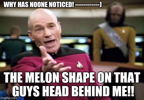 Picard Wtf Meme | WHY HAS NOONE NOTICED!
------------) THE MELON SHAPE ON THAT GUYS HEAD BEHIND ME!! | image tagged in memes,picard wtf | made w/ Imgflip meme maker