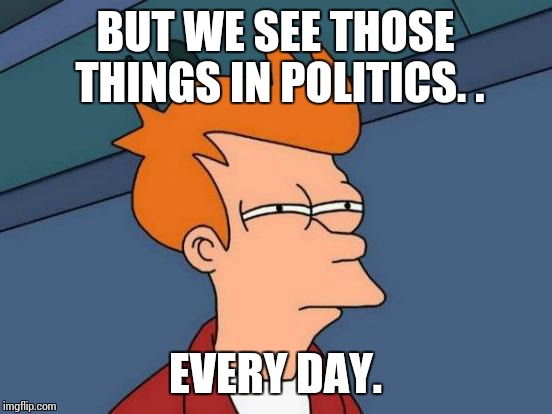 Futurama Fry Meme | BUT WE SEE THOSE THINGS IN POLITICS. . EVERY DAY. | image tagged in memes,futurama fry | made w/ Imgflip meme maker